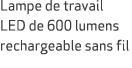 Lampe de travail LED de 600 lumens rechargeable sans fil