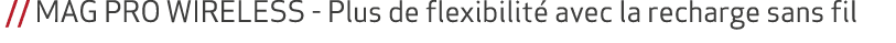  // MAG PRO WIRELESS Plus de flexibilit avec la recharge sans fil
