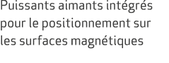 Puissants aimants int gr s pour le positionnement sur les surfaces magn tiques 