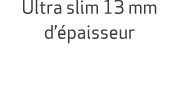 Ultra slim 13 mm d’ paisseur 