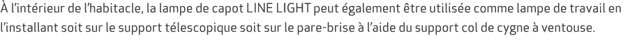  l’int rieur de l’habitacle, la lampe de capot LINE LIGHT peut  galement  tre utilis e comme lampe de travail en l’i...