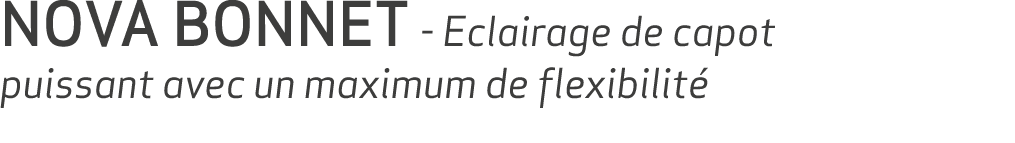 NOVA BONNET Eclairage de capot puissant avec un maximum de flexibilit 