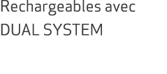 Rechargeables avec DUAL SYSTEM