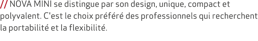// NOVA MINI se distingue par son design, unique, compact et polyvalent. C'est le choix pr f r des professionnels qu...