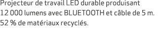 Projecteur de travail LED durable produisant 12 000 lumens avec BLUETOOTH et c ble de 5 m. 52 % de mat riaux recycl s.