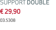 SUPPORT DOUBLE € 29,90 03.5308