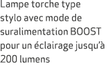 Lampe torche type stylo avec mode de suralimentation BOOST pour un clairage jusqu’  200 lumens