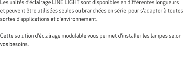Les unit s d’ clairage LINE LIGHT sont disponibles en diff rentes longueurs et peuvent tre utilis es seules ou branc...