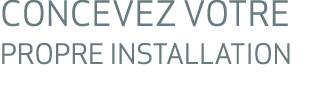 CONCEVEZ VOTRE PROPRE INSTALLATION 