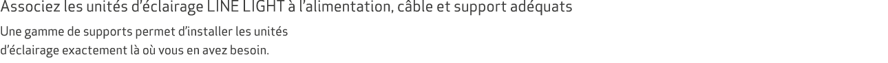 Associez les unit s d’ clairage LINE LIGHT  l’alimentation, c ble et support ad quats Une gamme de supports permet d...