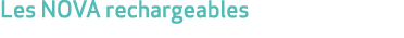 Les NOVA rechargeables 