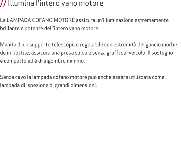 // Illumina l'intero vano motore La Lampada COFANO MOTORE assicura un'illuminazione estremamente brillante e potente ...