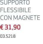 SUPPORTO FLESSIBILE CON MAGNETE € 31,90 03.5218 
