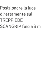  Posizionare la luce direttamente sul TREPPIEDE SCANGRIP fino a 3 m 