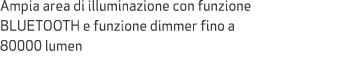 Ampia area di illuminazione con funzione BLUETOOTH e funzione dimmer fino a 80000 lumen