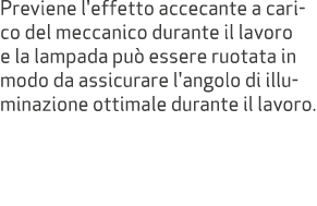 Previene l'effetto accecante a carico del meccanico durante il lavoro e la lampada pu essere ruotata in modo da assi...
