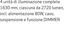4 unit di illuminazione complete 1630 mm, ciascuna da 2720 lumen, incl. alimentazione 80W, cavo, sospensione e funzi...