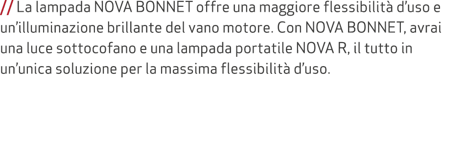 // La lampada NOVA BONNET offre una maggiore flessibilit d’uso e un’illuminazione brillante del vano motore. Con NOV...