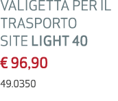 VALIGETTA PER IL TRASPORTO SITE LIGHT 40 € 96,90 49.0350 