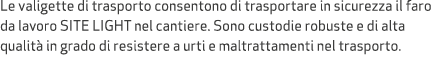 Le valigette di trasporto consentono di trasportare in sicurezza il faro da lavoro SITE LIGHT nel cantiere. Sono cust...