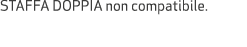 STAFFA DOPPIA non compatibile.