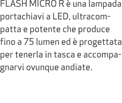 FLASH MICRO R  una lampada portachiavi a LED, ultracompatta e potente che produce fino a 75 lumen ed   progettata pe...