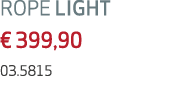 ROPE LIGHT € 399,90 03.5815 