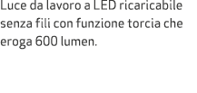 Luce da lavoro a LED ricaricabile senza fili con funzione torcia che eroga 600 lumen.