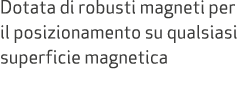 Dotata di robusti magneti per il posizionamento su qualsiasi superficie magnetica 