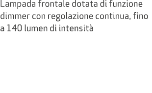 Lampada frontale dotata di funzione dimmer con regolazione continua, fino a 140 lumen di intensit 