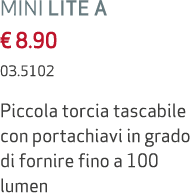 MINI LITE A € 8.90 03.5102 Piccola torcia tascabile con portachiavi in grado di fornire fino a 100 lumen