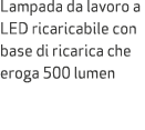 Lampada da lavoro a LED ricaricabile con base di ricarica che eroga 500 lumen