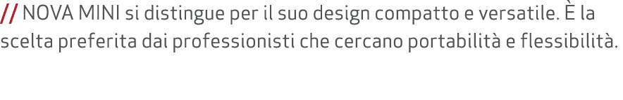 // NOVA MINI si distingue per il suo design compatto e versatile.  la scelta preferita dai professionisti che cercan...
