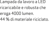 Lampada da lavoro a LED ricaricabile e robusta che eroga 4000 lumen. 44 % di materiale riciclato.