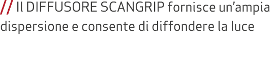 // Il DIFFUSORE SCANGRIP fornisce un’ampia dispersione e consente di diffondere la luce 