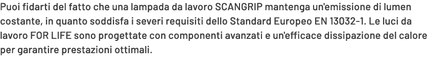 Puoi fidarti del fatto che una lampada da lavoro SCANGRIP mantenga un'emissione di lumen costante, in quanto soddisfa...