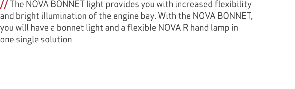 // The NOVA BONNET light provides you with increased flexibility and bright illumination of the engine bay. With the ...