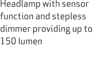 Headlamp with sensor function and stepless dimmer providing up to 150 lumen 