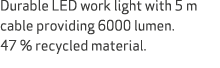 Durable LED work light with 5 m cable providing 6000 lumen. 47 % recycled material.