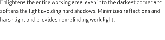 Enlightens the entire working area, even into the darkest corner and softens the light avoiding hard shadows. Minimiz...