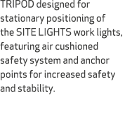 TRIPOD designed for stationary positioning of the SITE LIGHTS work lights, featuring air cushioned safety system and ...