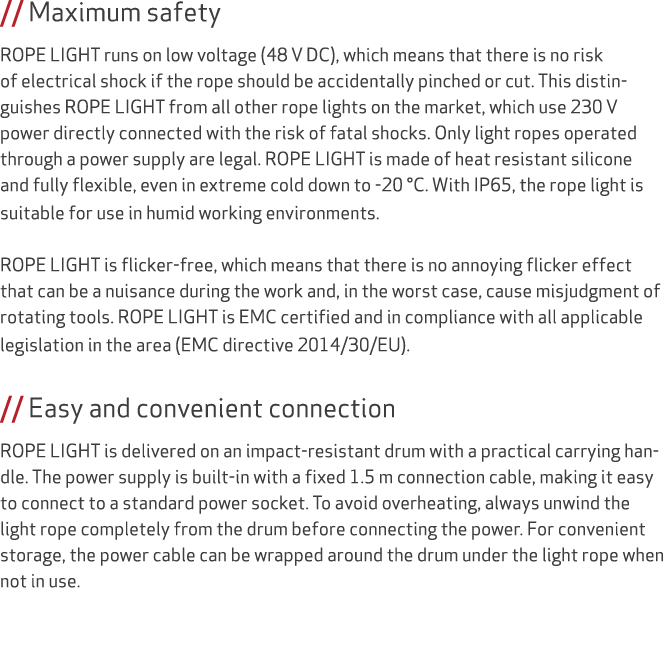 // Maximum safety ROPE LIGHT runs on low voltage (48 V DC), which means that there is no risk of electrical shock if ...