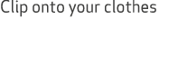 Clip onto your clothes