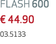 FLASH 600 € 44.90 03.5133