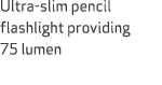 Ultra slim pencil flashlight providing 75 lumen