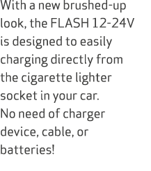 With a new brushed up look, the FLASH 12 24V is designed to easily charging directly from the cigarette lighter socke...
