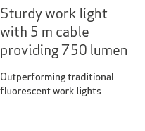 Sturdy work light with 5 m cable providing 750 lumen Outperforming traditional fluorescent work lights