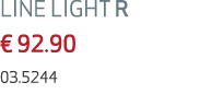 LINE LIGHT R € 92.90 03.5244